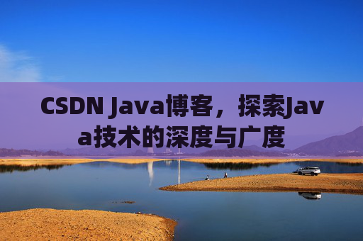 CSDN Java博客,探索Java技术的深度与广度