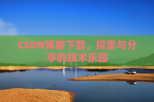 CSDN博客下载,探索与分享的技术乐园 CSDN博客下载,探索与分享的技术乐园